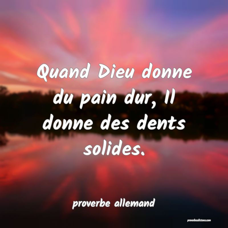  Quand Dieu donne du pain dur, Il donne des dents solides.