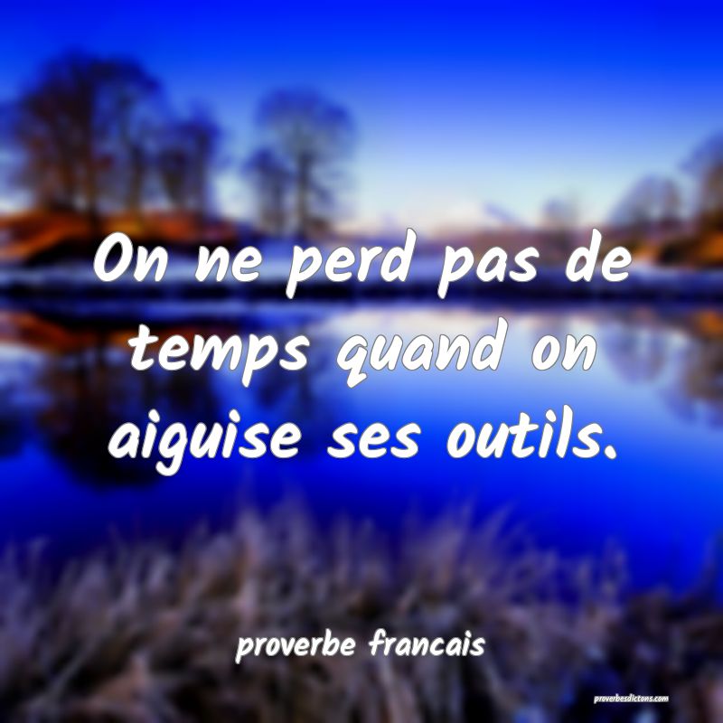  On ne perd pas de temps quand on aiguise ses outils.