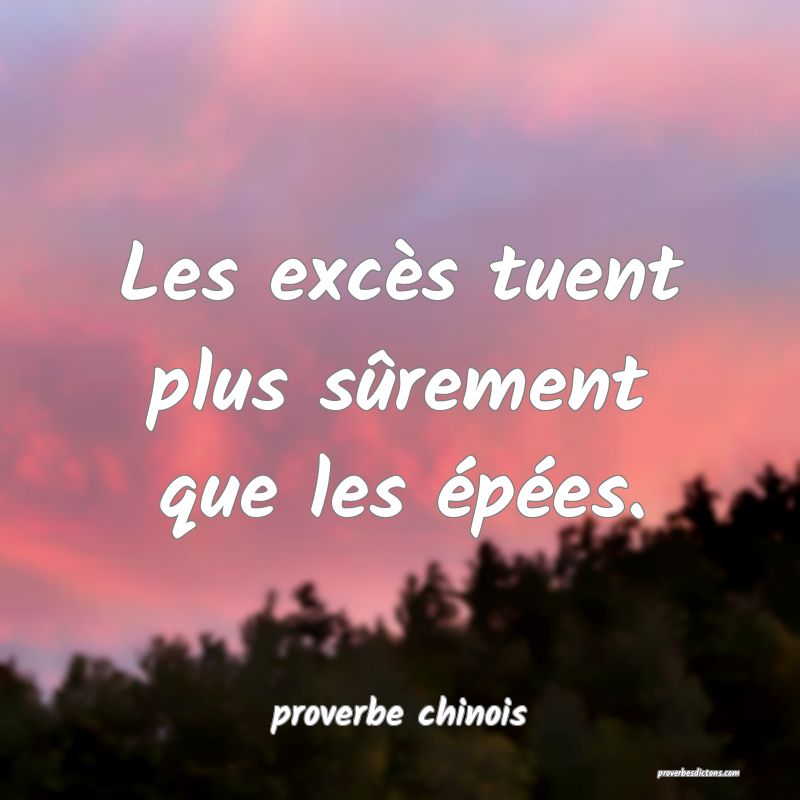  Les excès tuent plus sûrement que les épées.