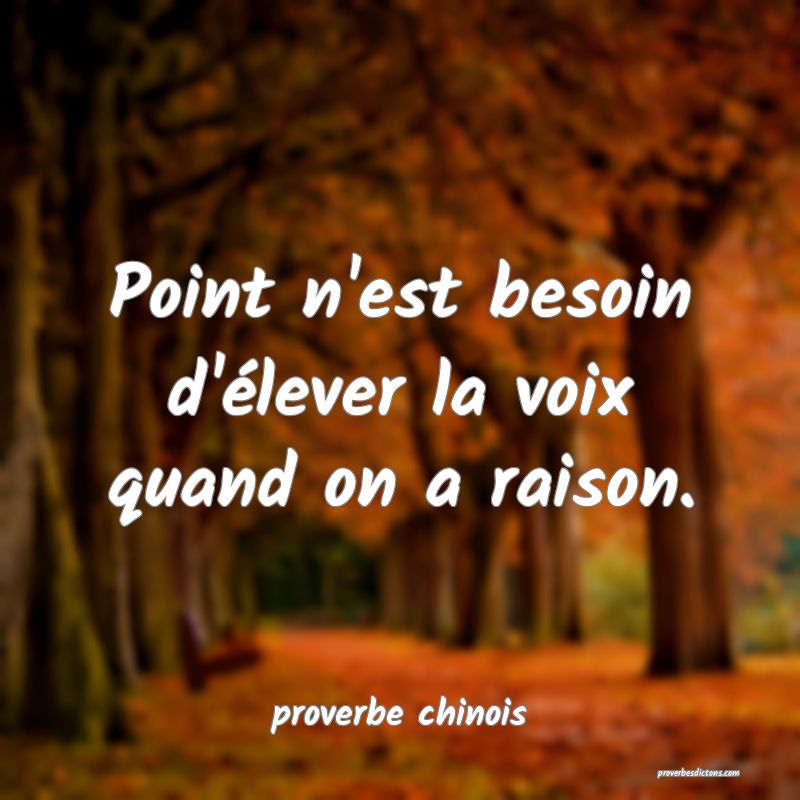  Point n'est besoin d'élever la voix quand on a raison.