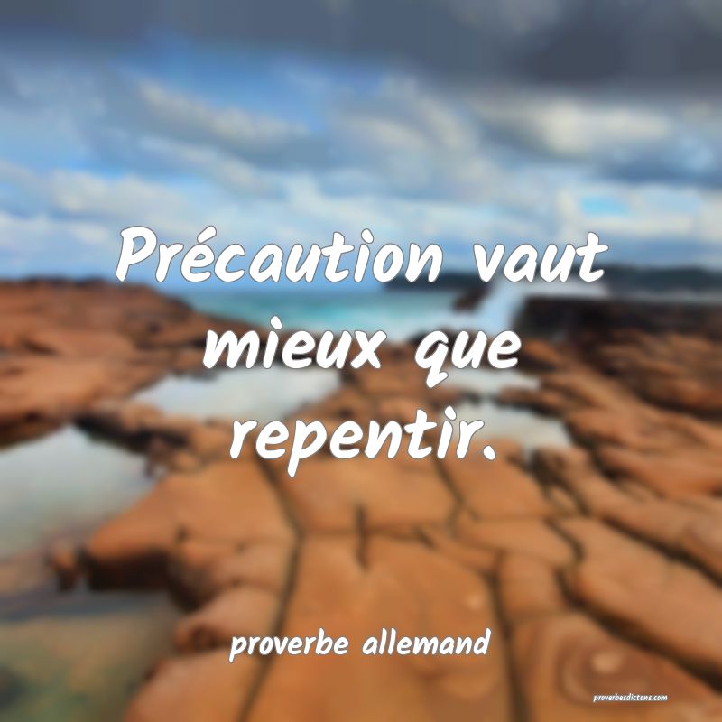  Précaution vaut mieux que repentir.