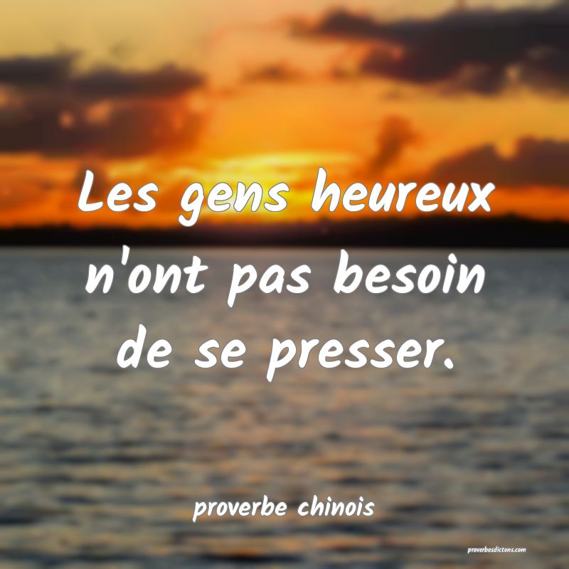  Les gens heureux n'ont pas besoin de se presser.