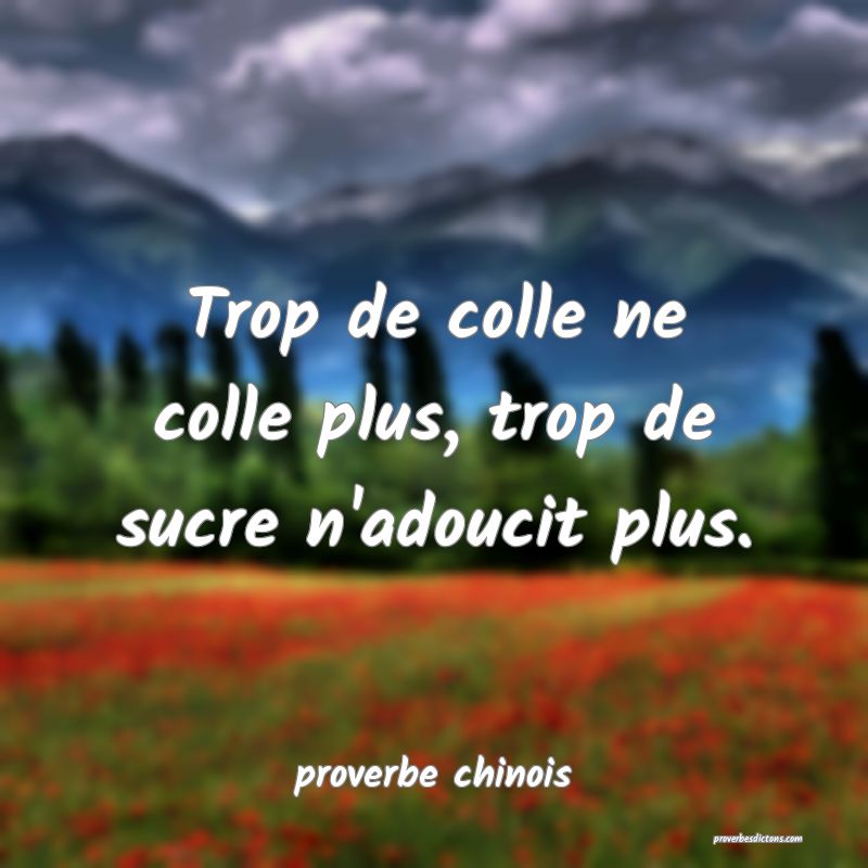  Trop de colle ne colle plus, trop de sucre n'adoucit plus.