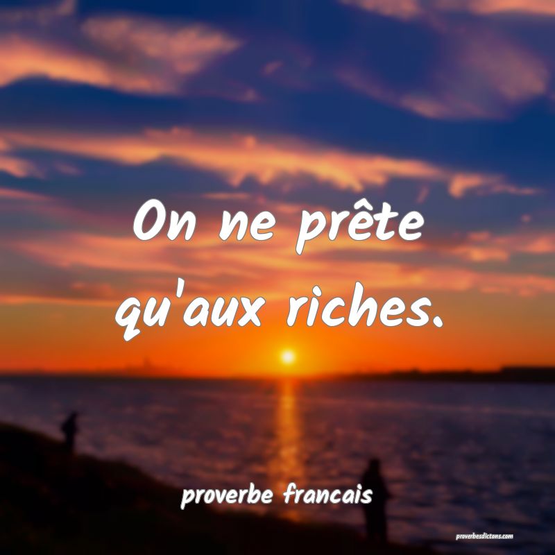  On ne prête qu'aux riches.
