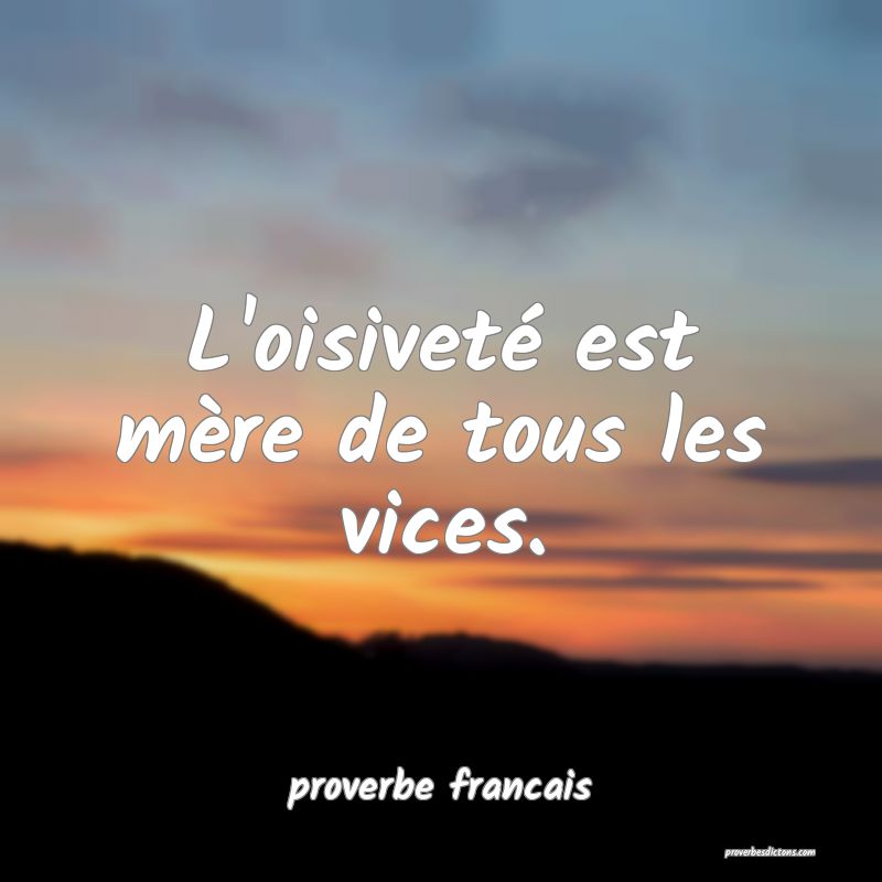  L'oisiveté est mère de tous les vices.