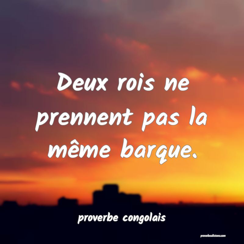 Deux rois ne prennent pas la même barque.