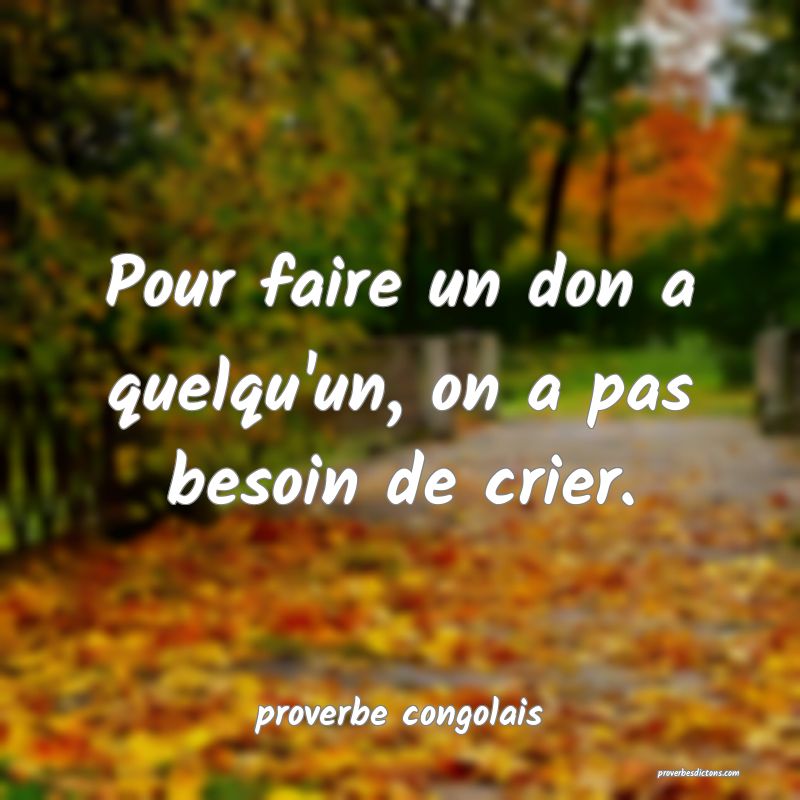  Pour faire un don a quelqu'un, on a pas besoin de crier.