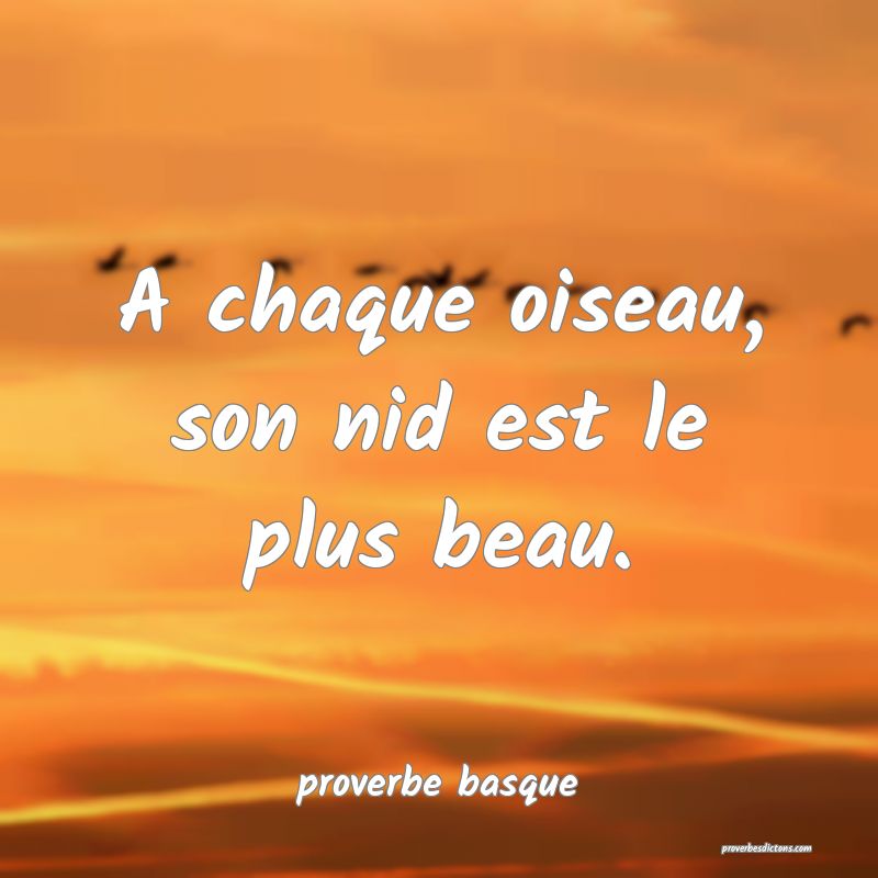  A chaque oiseau, son nid est le plus beau.