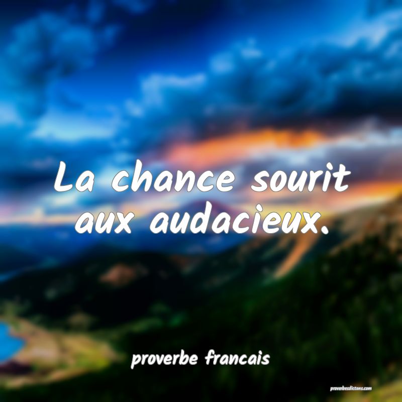  La chance sourit aux audacieux.
