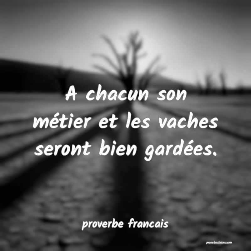  A chacun son métier et les vaches seront bien gardées.