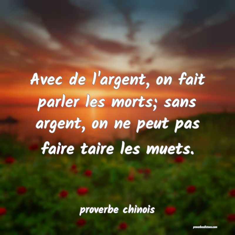  Avec de l'argent, on fait parler les morts; sans argent, on ne peut pas faire taire les muets.