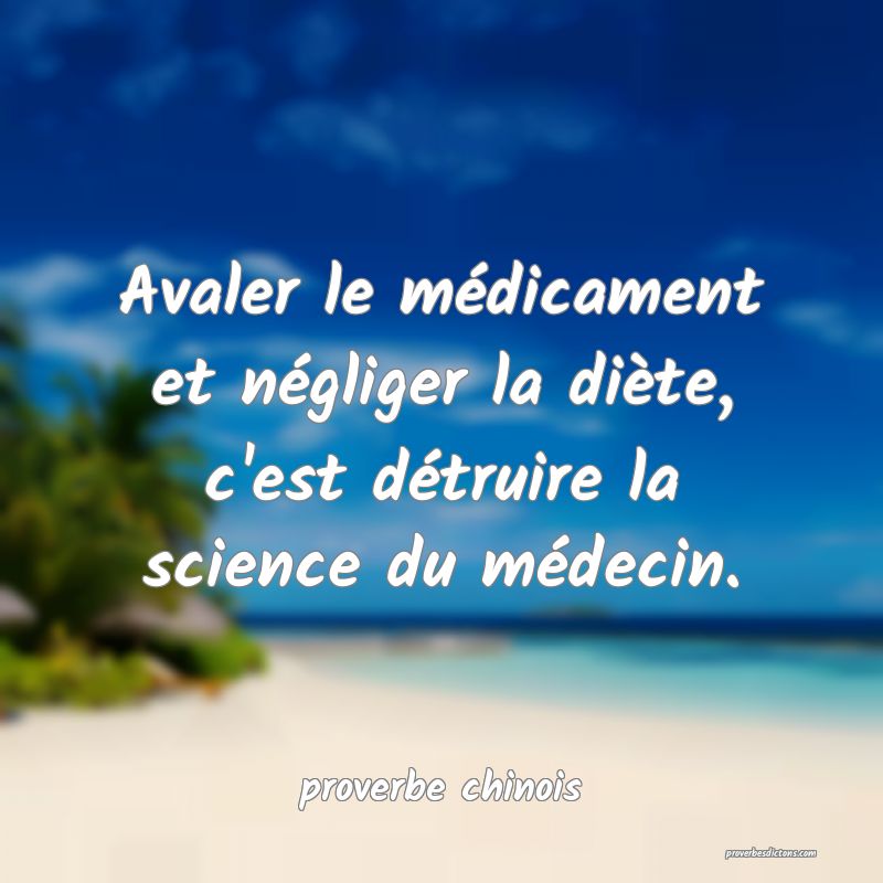  Avaler le médicament et négliger la diète, c'est détruire la science du médecin.