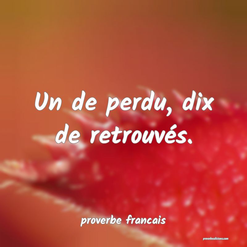  Un de perdu, dix de retrouvés.