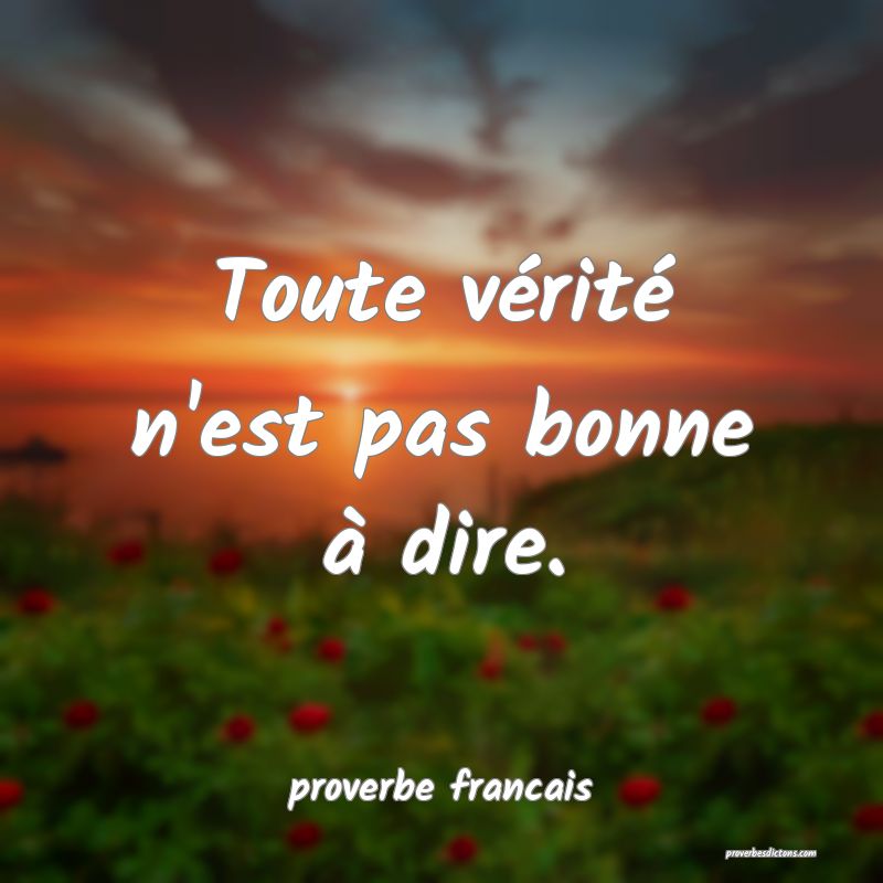  Toute vérité n'est pas bonne à dire.