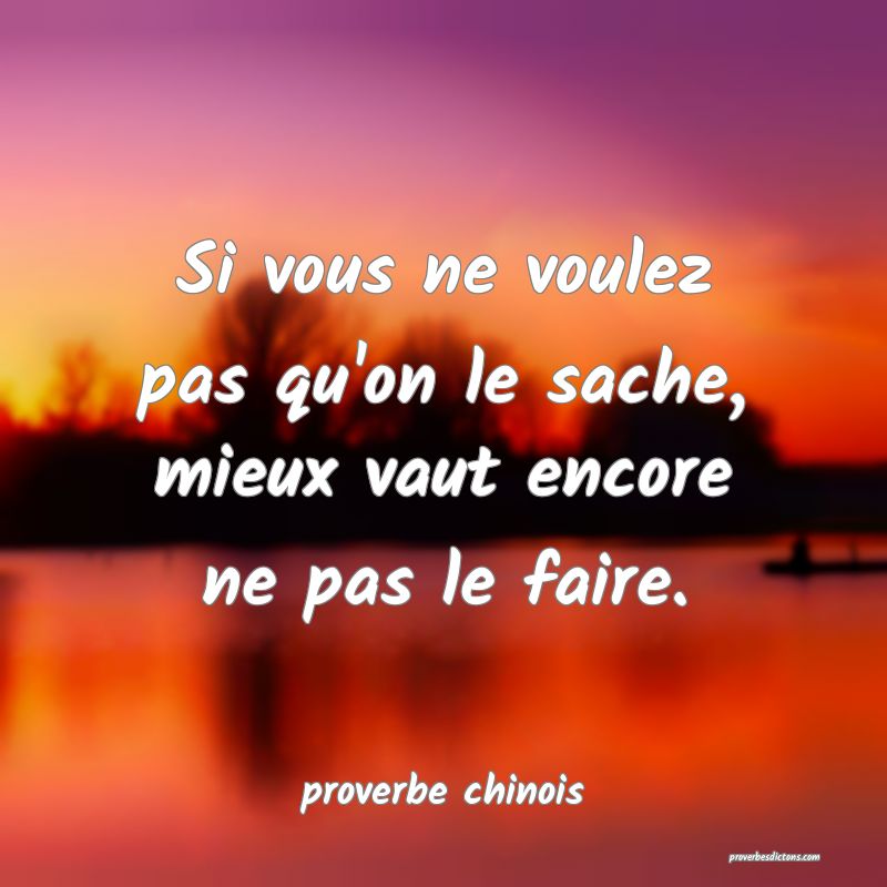  Si vous ne voulez pas qu'on le sache, mieux vaut encore ne pas le faire.