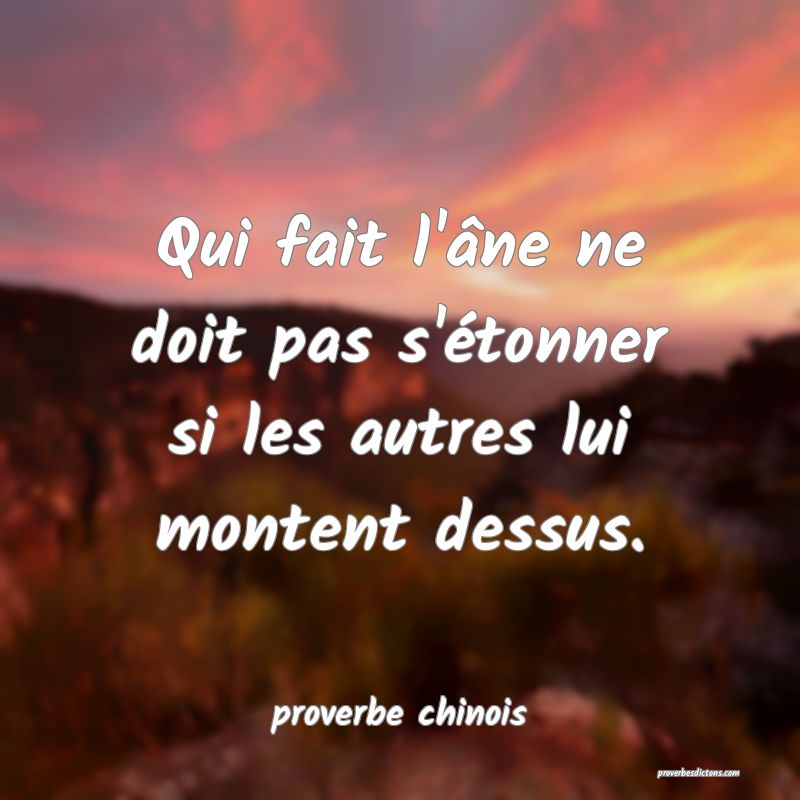  Qui fait l'âne ne doit pas s'étonner si les autres lui montent dessus.