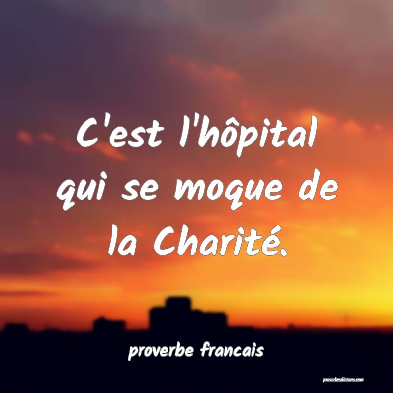  C'est l'hôpital qui se moque de la Charité.
