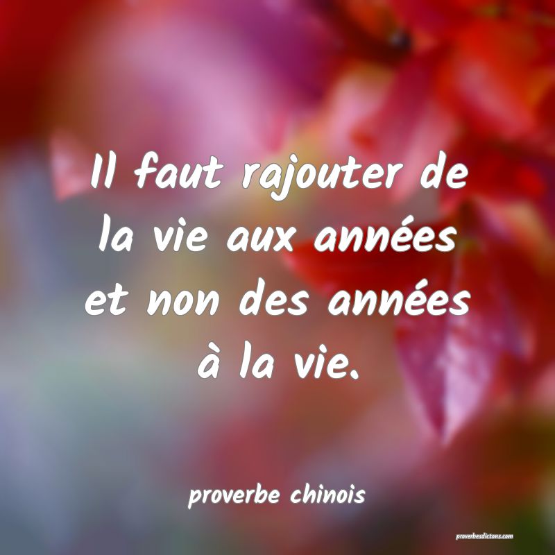  Il faut rajouter de la vie aux années et non des années à la vie.