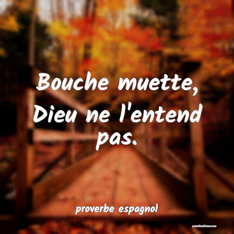  Bouche muette, Dieu ne l'entend pas.