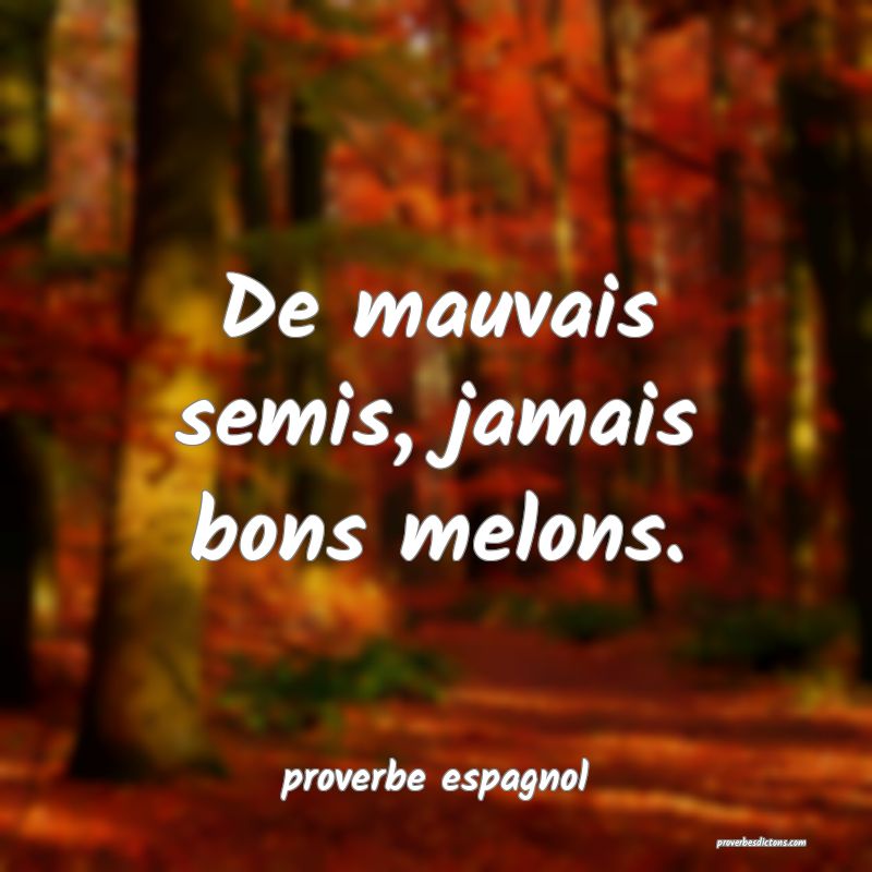  De mauvais semis, jamais bons melons.
