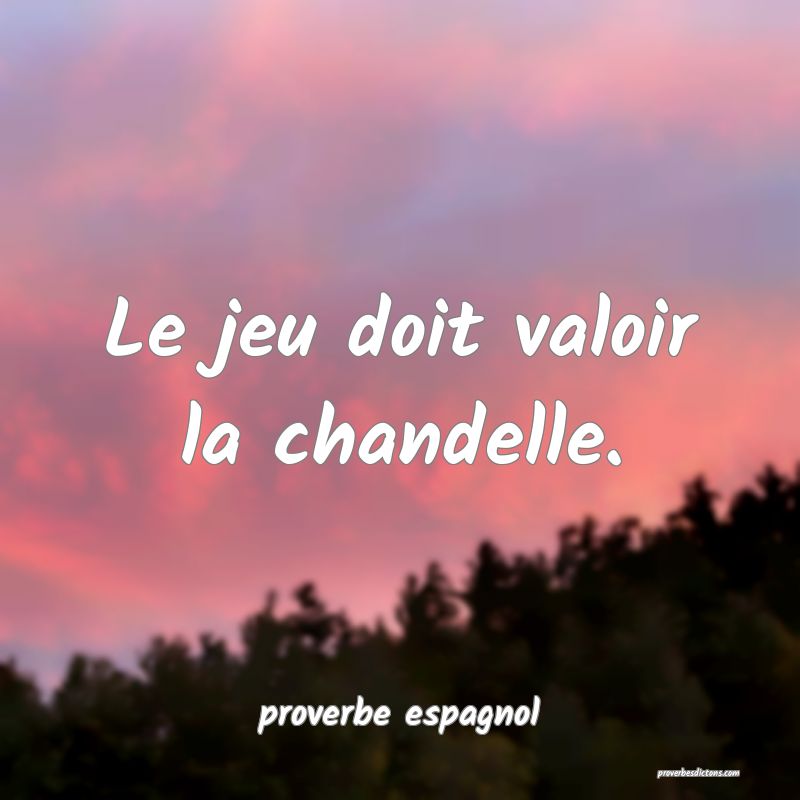  Le jeu doit valoir la chandelle.