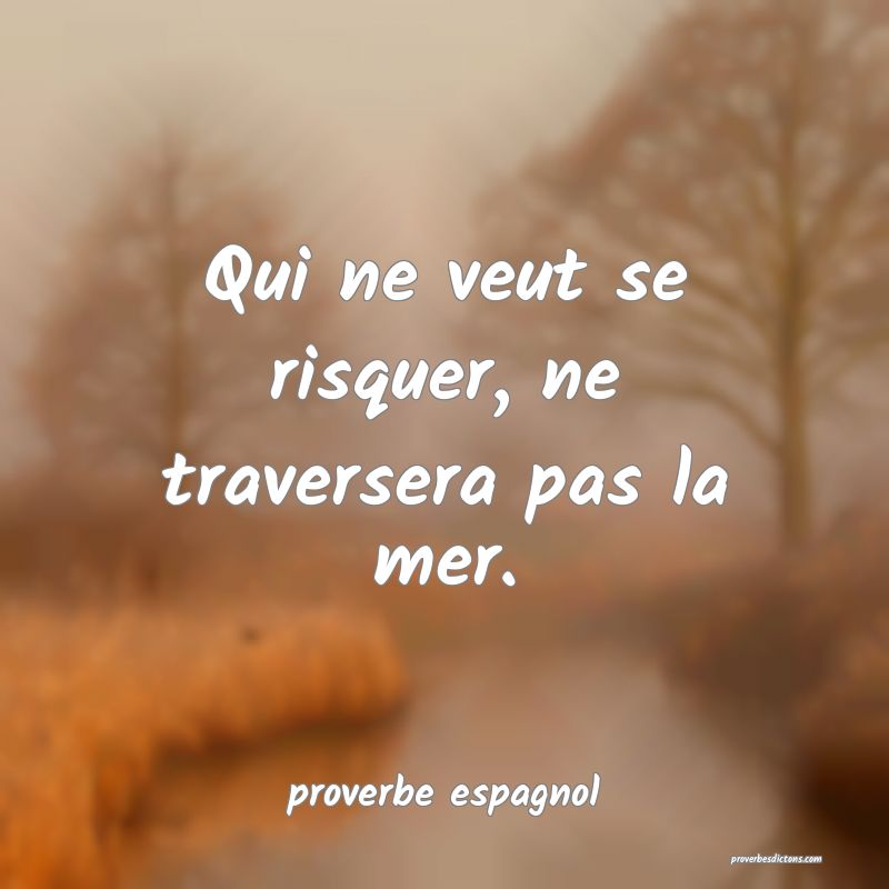  Qui ne veut se risquer, ne traversera pas la mer.