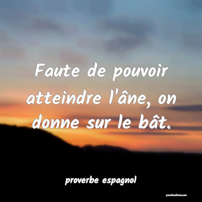  Faute de pouvoir atteindre l'âne, on donne sur le bât.