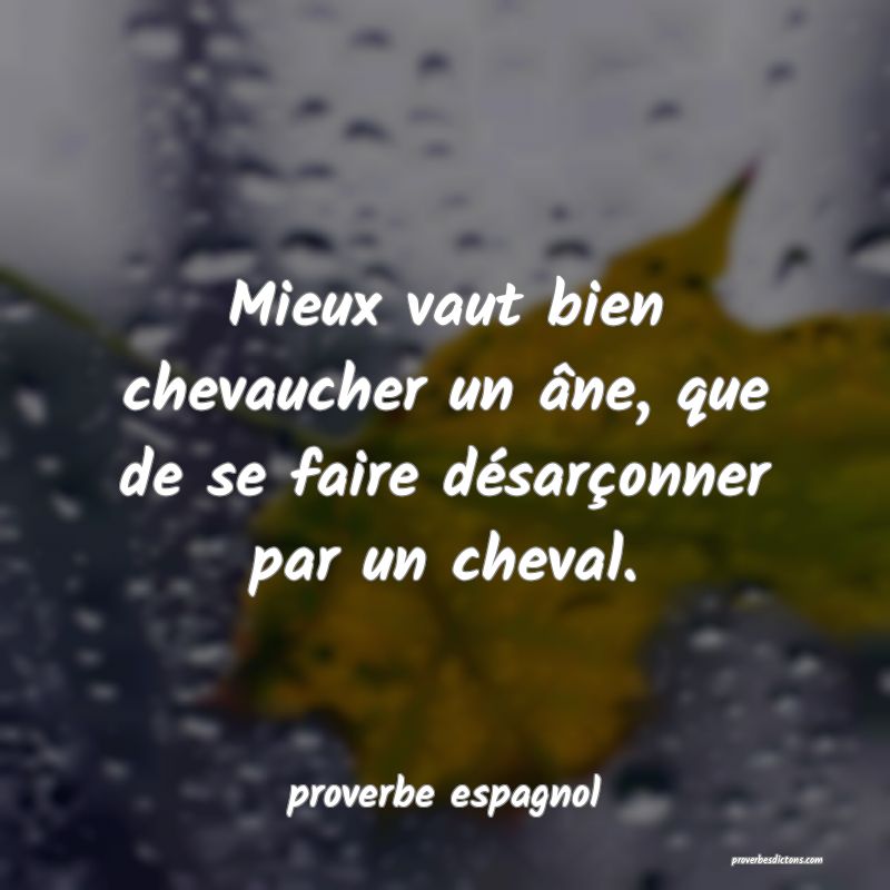  Mieux vaut bien chevaucher un âne, que de se faire désarçonner par un cheval.