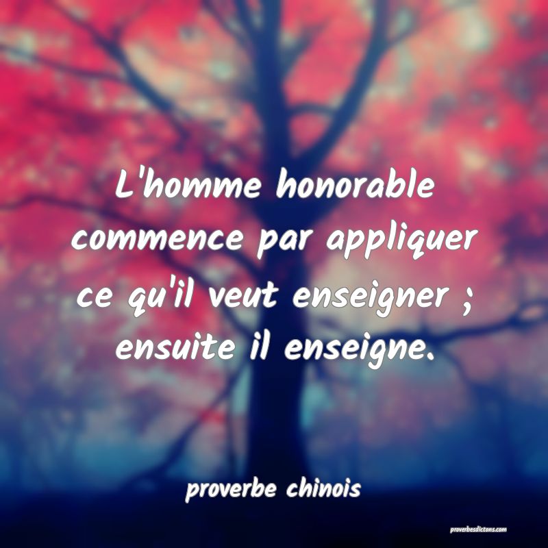  L'homme honorable commence par appliquer ce qu'il veut enseigner ; ensuite il enseigne.