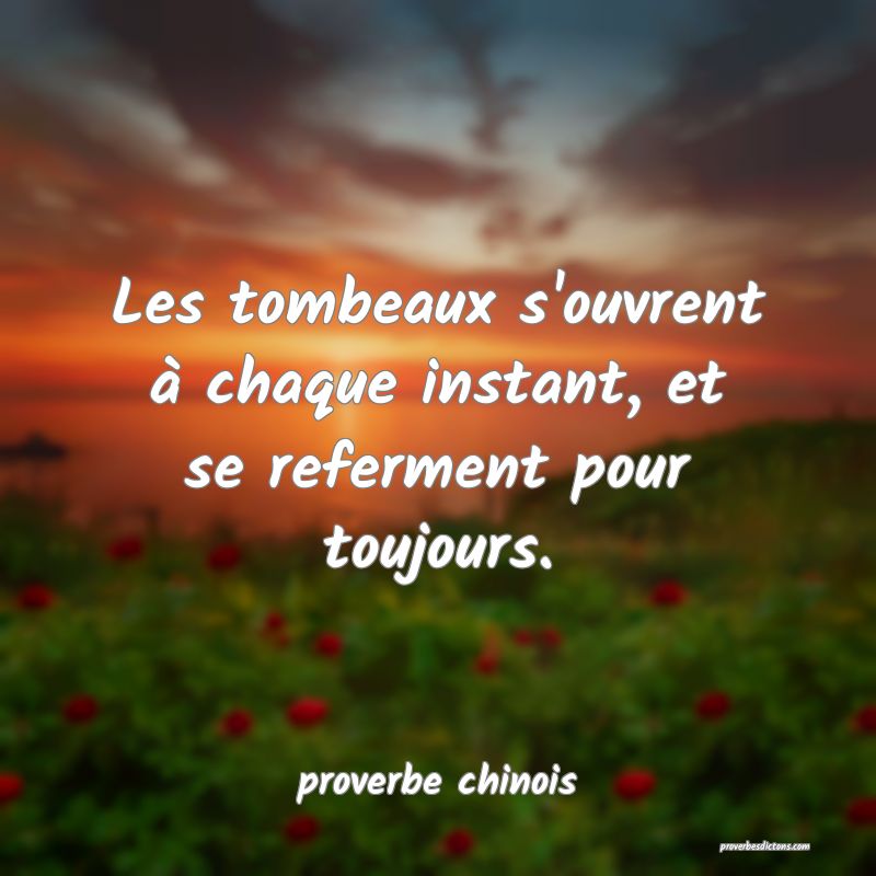  Les tombeaux s'ouvrent à chaque instant, et se referment pour toujours.