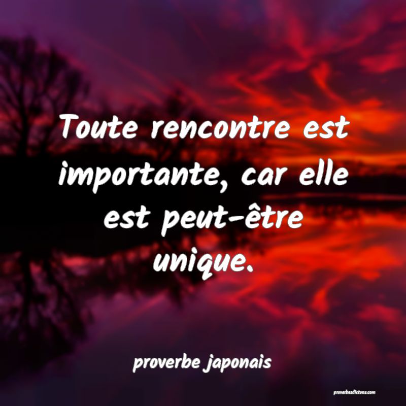  Toute rencontre est importante, car elle est peut-être unique.