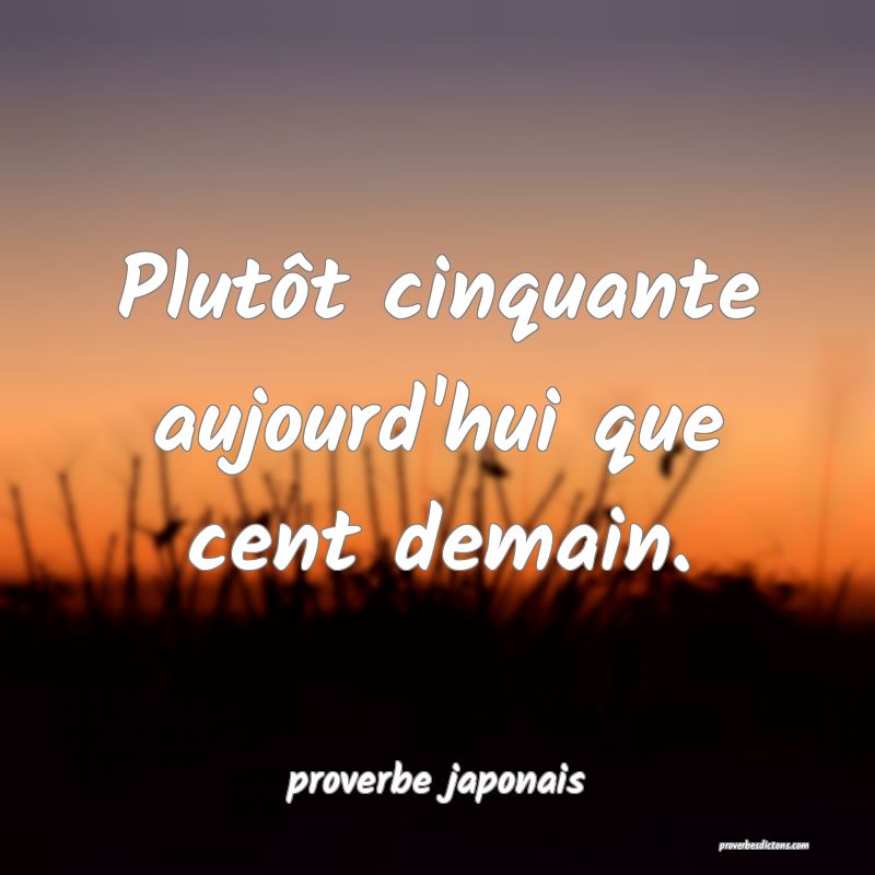  Plutôt cinquante aujourd'hui que cent demain.