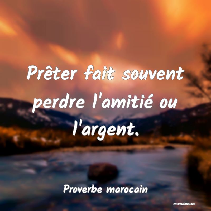  Prêter fait souvent perdre l'amitié ou l'argent.