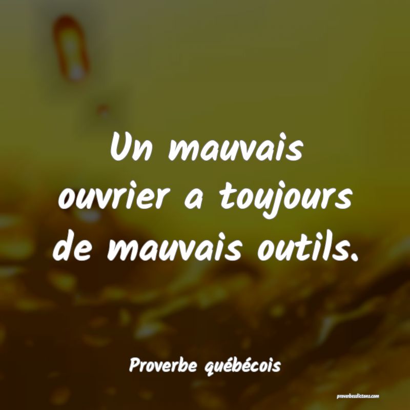  Un mauvais ouvrier a toujours de mauvais outils.