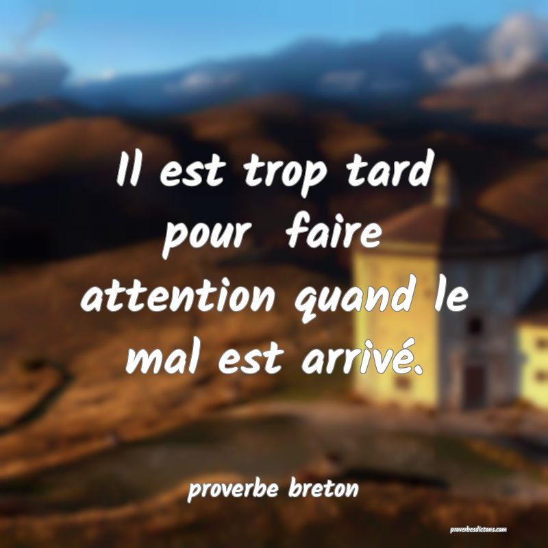  Il est trop tard pour  faire attention quand le mal est arrivé.