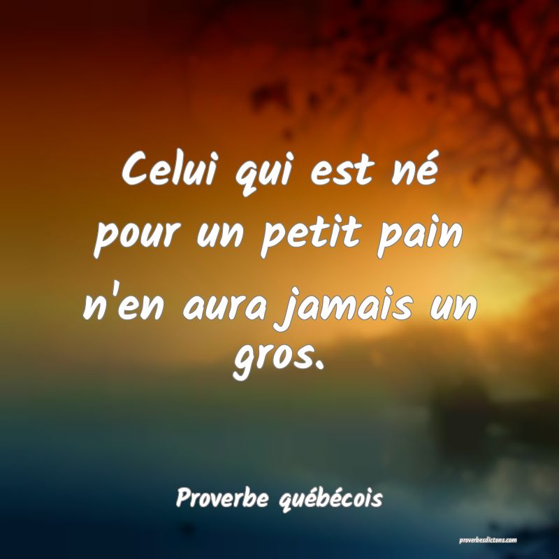  Celui qui est né pour un petit pain n'en aura jamais un gros.