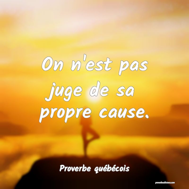  On n'est pas juge de sa propre cause.