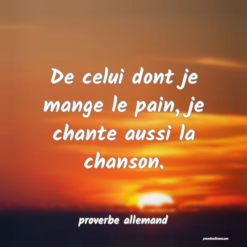  De celui dont je mange le pain, je chante aussi la chanson.