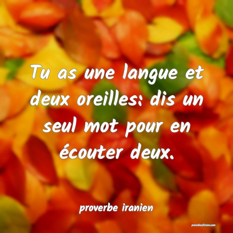  Tu as une langue et deux oreilles: dis un seul mot pour en écouter deux.
