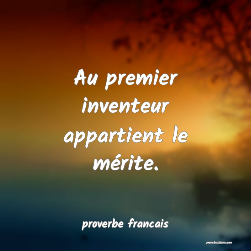  Au premier inventeur appartient le mérite.