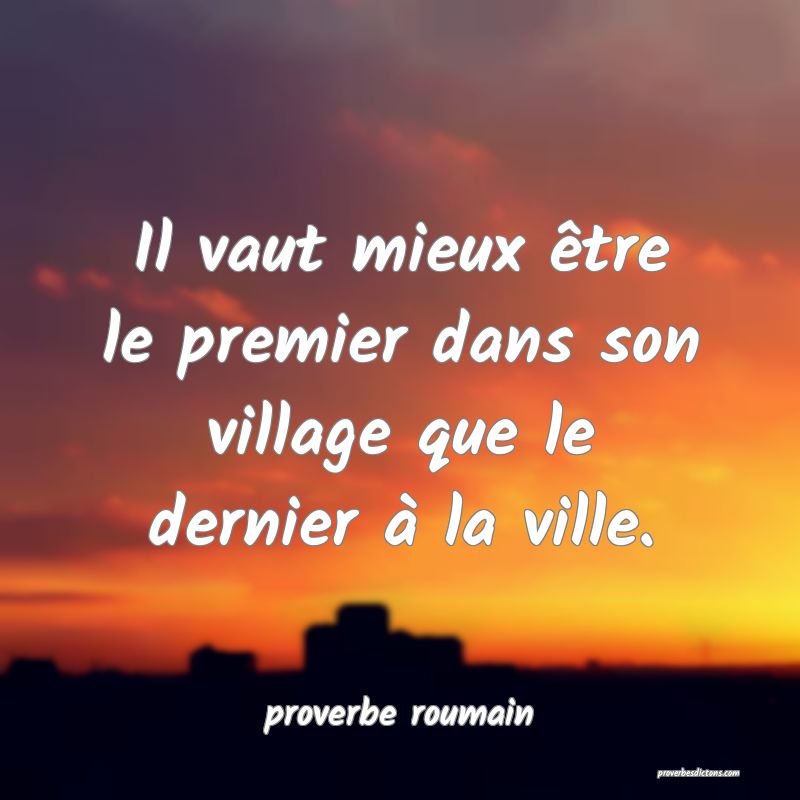  Il vaut mieux être le premier dans son village que le dernier à la ville.