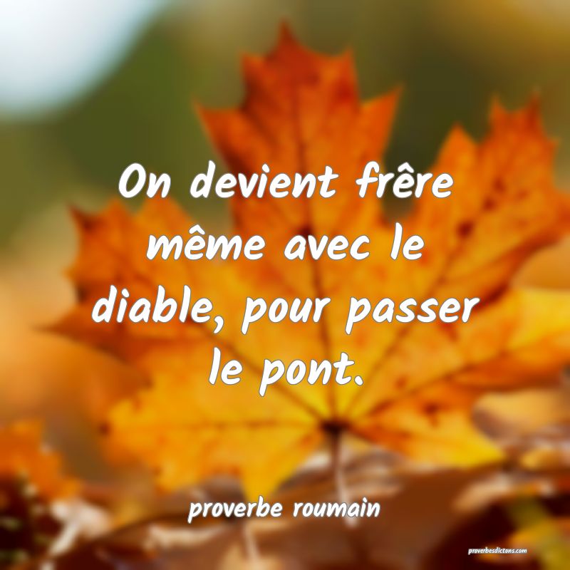  On devient frêre même avec le diable, pour passer le pont.