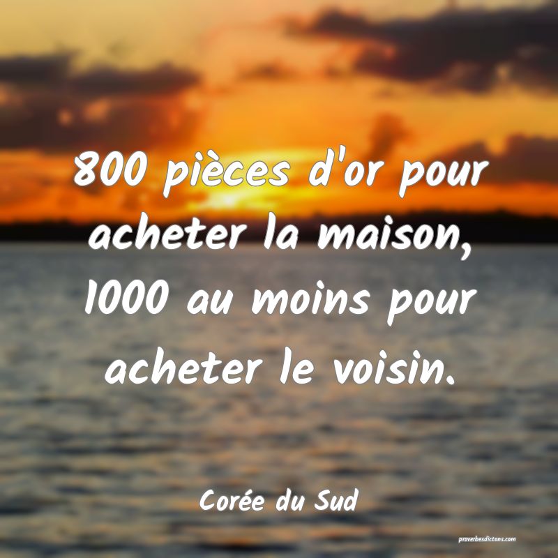 800 pièces d'or pour acheter la maison, 1000 au moins pour acheter le voisin.