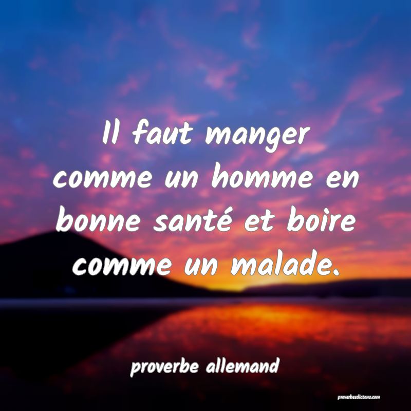  Il faut manger comme un homme en bonne santé et boire comme un malade.