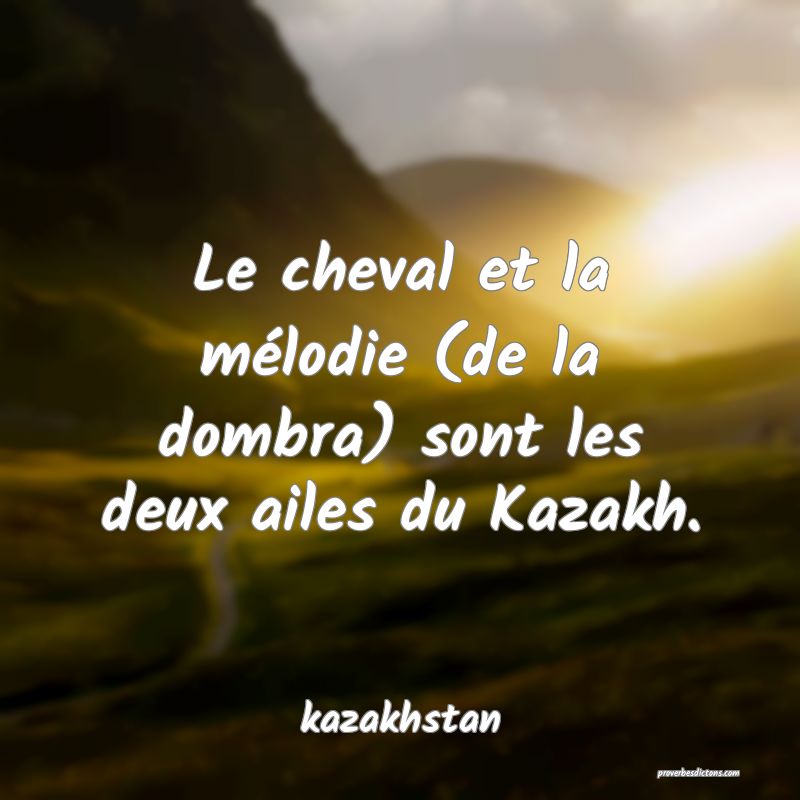  Le cheval et la mélodie (de la dombra) sont les deux ailes du Kazakh.