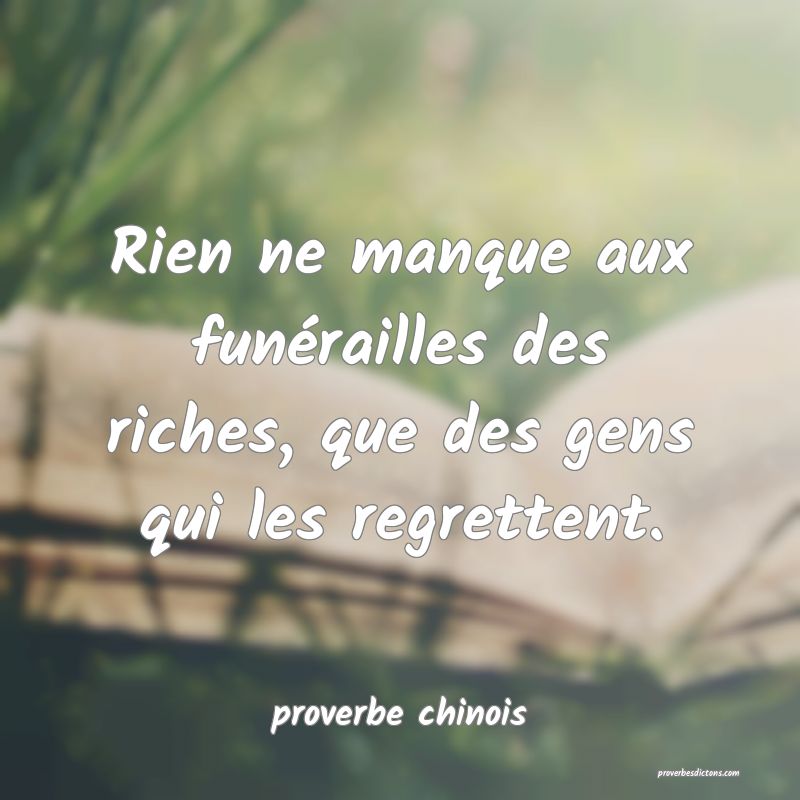  Rien ne manque aux funérailles des riches, que des gens qui les regrettent.