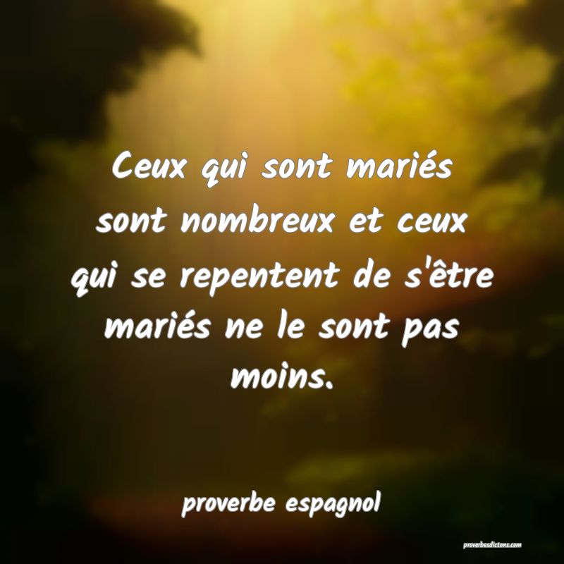  Ceux qui sont mariés sont nombreux et ceux qui se repentent de s'être mariés ne le sont pas moins.