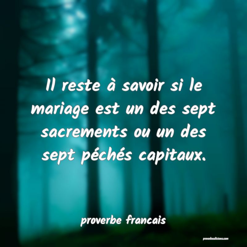  Il reste à savoir si le mariage est un des sept sacrements ou un des sept péchés capitaux.
