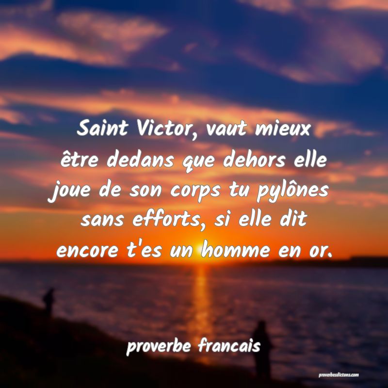  Saint Victor, vaut mieux être dedans que dehors elle joue de son corps tu pylônes sans efforts, si elle dit encore t'es un homme en or.