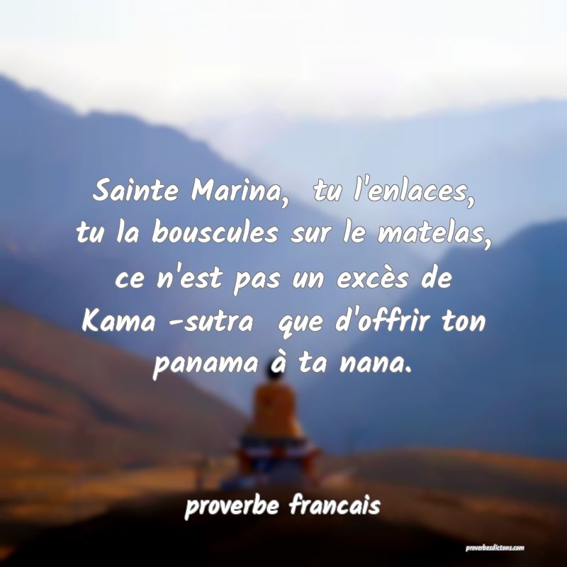 Sainte Marina,  tu l'enlaces, tu la bouscules sur le matelas, ce n'est pas un excès de Kama -sutra  que d'offrir ton panama à ta nana.